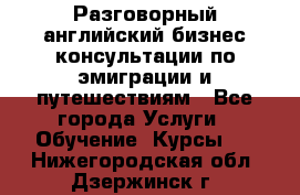 Разговорный английский бизнес консультации по эмиграции и путешествиям - Все города Услуги » Обучение. Курсы   . Нижегородская обл.,Дзержинск г.